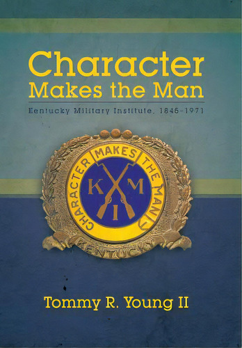 Character Makes The Man: Kentucky Military Institute, 1845-1971, De Young, Tommy R., Ii. Editorial Authorhouse, Tapa Dura En Inglés