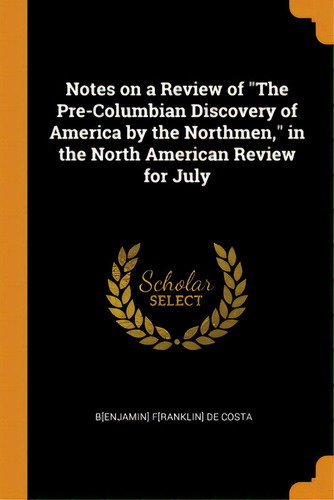 Notes On A Review Of The Pre-columbian Discovery Of America By The Northmen, In The North America..., De De Costa, B[enjamin] F[ranklin]. Editorial Franklin Classics, Tapa Blanda En Inglés