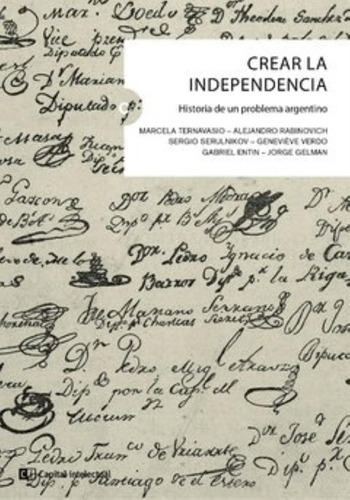 Crear La Independencia. Historia De Un Problema Argentino -