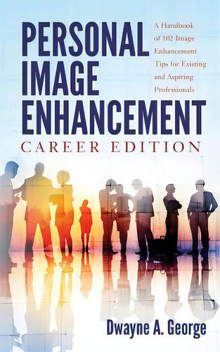 Personal Image Enhancement - Career Edition: A Handbook Of 102 Image Enhancement Tips For Existin..., De George, Dwayne A.. Editorial Createspace, Tapa Blanda En Inglés