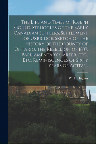 The Life And Times Of Joseph Gould. Struggles Of The Early Canadian Settlers, Settlement Of Uxbri..., De Higgins, W. H.. Editorial Legare Street Pr, Tapa Blanda En Inglés