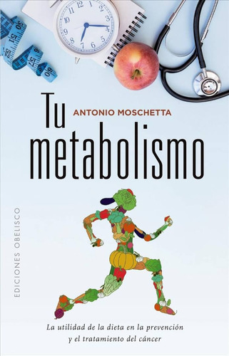 TU METABOLISMO: La utilidad de la dieta en la prevención y el tratamiento del cáncer, de MOSCHETTA ANTONIO. Editorial Ediciones Obelisco, tapa blanda en español, 2019