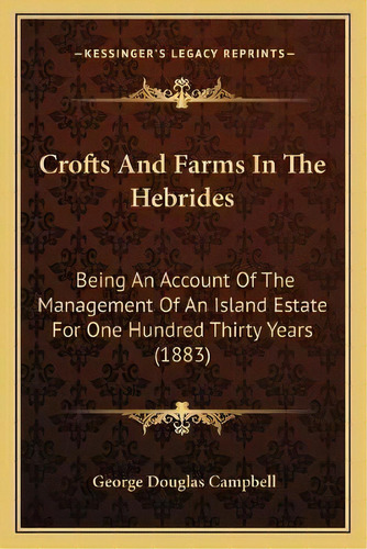 Crofts And Farms In The Hebrides : Being An Account Of The Management Of An Island Estate For One..., De George Douglas Campbell. Editorial Kessinger Publishing, Tapa Blanda En Inglés