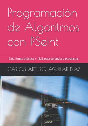 Programacion De Algoritmos Con Pseint: Una Forma Practica Y