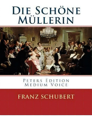Die Sch Ne M Llerin : Peters Edition - Medium Voice/mittlere Stimme, De Franz Schubert., Vol. 1. Editorial Createspace Independent Publishing Platform, Tapa Blanda,