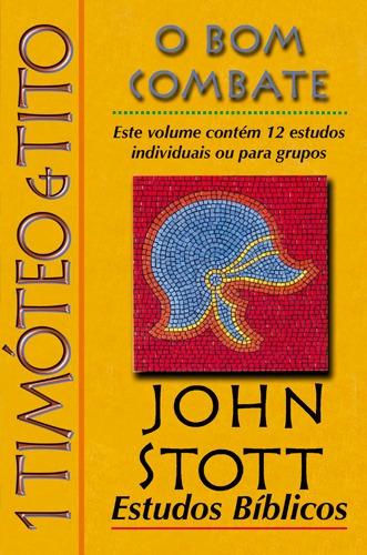 1 Timóteo E Tito - O Bom Combate - Estudo Bíblico John Stott