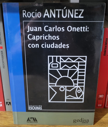 Juan Carlos Onetti: Caprichos Con Ciudades. Rocío Antúnez. 