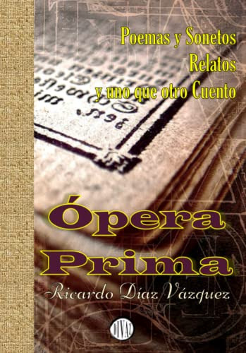 Opera Prima: Poemas Y Sonetos Relatos Y Uno Que Otro Cuento