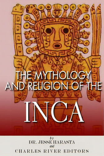 The Mythology And Religion Of The Inca, De Charles River Editors. Editorial Createspace, Tapa Blanda En Inglés