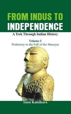 From Indus To Independence - A Trek Through Indian Histor...