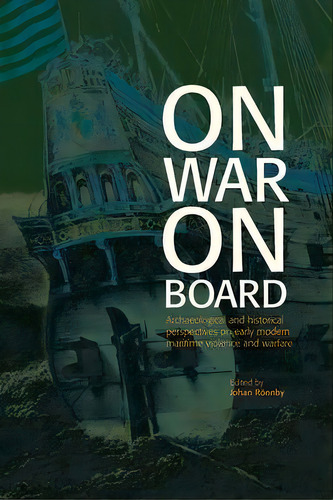 On War On Board : Archaeological And Historical Perspectives On Early Modern Maritime Violence An..., De Johan Roennby. Editorial Sodertorn University, Tapa Blanda En Inglés
