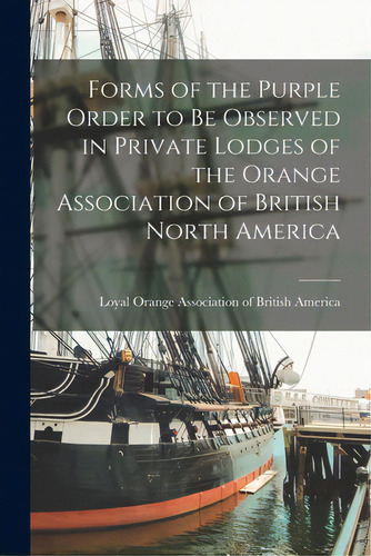Forms Of The Purple Order To Be Observed In Private Lodges Of The Orange Association Of British N..., De Loyal Orange Association Of British A. Editorial Legare Street Pr, Tapa Blanda En Inglés
