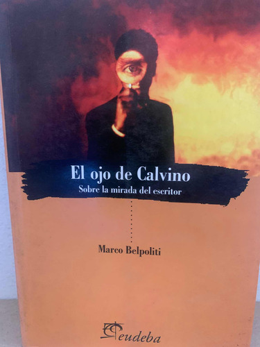 El Ojo De Calvino. Sobre La Mirada Del Escritor.  Belpoliti.