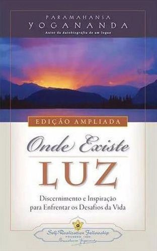 Onde Existe Luz: Discernimento E Inspiraçao Para Enfrentar Os Desafios Da Vida, De Yogananda Paramahansa. Editora Self-realization Fellowship, Capa Mole, Edição 3ª Edição - 2016 Em Português