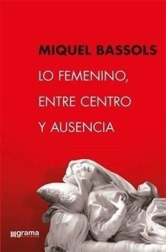 Lo Femenino, Entre Centro Y Ausencia.bassols, Miquel