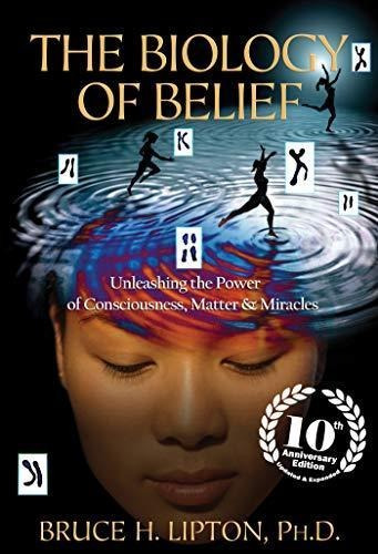 The Biology Of Belief 10th Anniversary Edition: Unleashing T