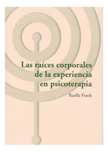 LAS RAICES CORPORALES DE LA EXPERIENCIA EN PSICOTERAPIA, de RUELLA FRANK. Editorial Asociacion Cultural los Libros del CTP, tapa blanda en español