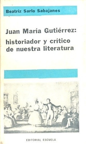 Juan Maria Gutierrez Historiador Y Critico De Nuestra Litera