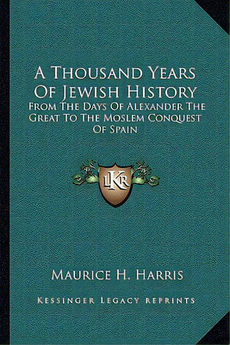 A Thousand Years Of Jewish History: From The Days Of Alexander The Great To The Moslem Conquest O..., De Harris, Maurice H.. Editorial Kessinger Pub Llc, Tapa Blanda En Inglés