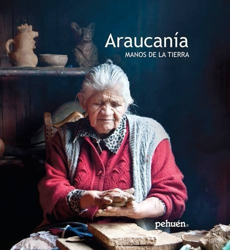 Libro Araucanía. Manos De La Tierra 