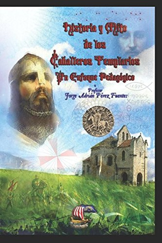 Historia Y Mitos De Los Caballeros Templarios: Un Enfoque Pe