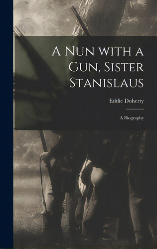 A Nun With A Gun, Sister Stanislaus; A Biography, De Doherty, Eddie 1890-1975. Editorial Hassell Street Pr, Tapa Dura En Inglés