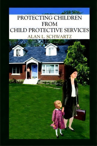 Protecting Children From Child Protective Services, De Alan L. Schwartz. Editorial Authorhouse, Tapa Blanda En Inglés