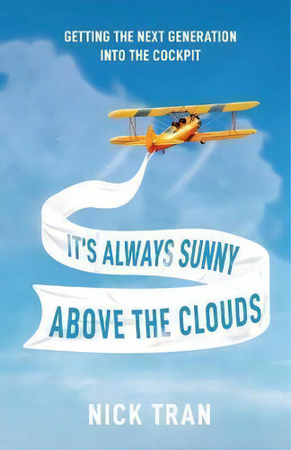 It's Always Sunny Above The Clouds : Getting The Next Generation Into The Cockpit, De Nick Tran. Editorial New Degree Press, Tapa Blanda En Inglés