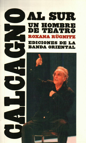 Calcagno Al Sur Un Hombre De Teatro, De Roxana Rügnitz. Editorial Banda Oriental, Tapa Blanda, Edición 1 En Español