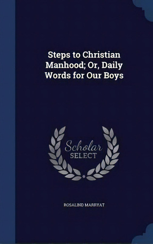 Steps To Christian Manhood; Or, Daily Words For Our Boys, De Rosalind Marryat. Editorial Sagwan Press, Tapa Dura En Inglés