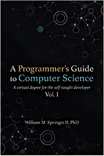 A Programmer's Guide Toputer Science: A Virtual Degree For, De Dr. William M Springer Ii. Editorial Jaxson Media; Illustrated Edición 28 Julio 2019) En Inglés