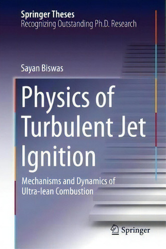 Physics Of Turbulent Jet Ignition: Mechanisms And Dynamics Of Ultra-lean Combustion, De Sayan Biswas. Springer Theses, Vol. 1. Editorial Springer International Publishing Ag, Tapa Dura En Inglés