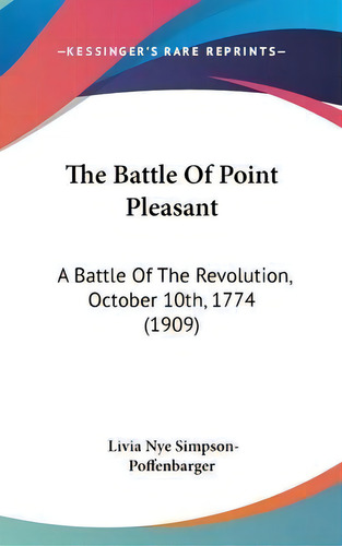 The Battle Of Point Pleasant : A Battle Of The Revolution, October 10th, 1774 (1909), De Livia Nye Simpson-poffenbarger. Editorial Kessinger Publishing, Tapa Dura En Inglés
