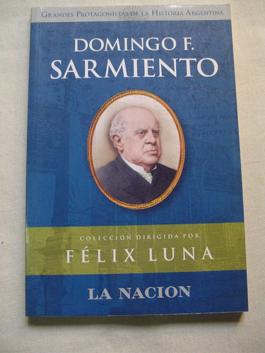 Domingo Faustino Sarmiento.  Felix Luna. La Nacion Editor. 