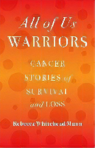 All Of Us Warriors : Cancer Stories Of Survival And Loss, De Rebecca Whitehead Munn. Editorial She Writes Press, Tapa Blanda En Inglés