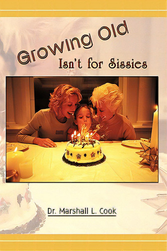 Growing Old Isn't For Sissies, De Cook, Marshall L.. Editorial Authorhouse, Tapa Dura En Inglés