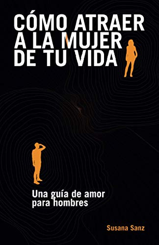 Como Atraer A La Mujer De Tu Vida: Una Guia De Amor Para Hom