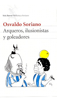 Arqueros, Ilusionistas Y Goleadores - Osvaldo Soriano