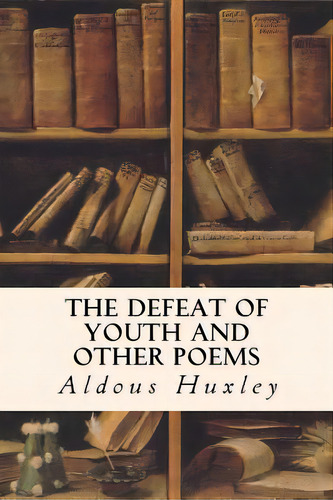 The Defeat Of Youth And Other Poems, De Huxley, Aldous. Editorial Createspace, Tapa Blanda En Inglés