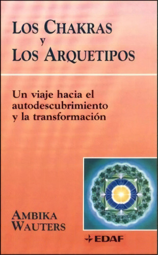 Chakras Y Los Arquetipos, Los: Un Viaje Hacia El Autodescubrimiento Y La Transformación, De Ambika Wauters. Editorial Edaf, Tapa Blanda, Edición 24 En Español, 2023