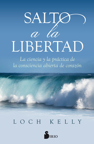 Salto a la libertad: La ciencia y práctica de la conciencia abierta de corazón, de Kelly, Loch. Editorial Sirio, tapa blanda en español, 2018