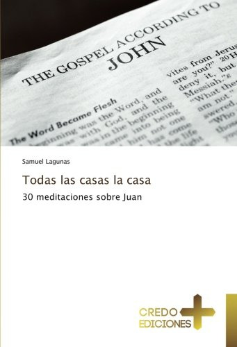 Todas Las Casas La Casa: 30 Meditaciones Sobre Juan