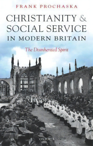 Christianity And Social Service In Modern Britain : The Disinherited Spirit, De Frank Prochaska. Editorial Oxford University Press, Tapa Dura En Inglés