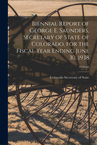Biennial Report Of George E. Saunders, Secretary Of State Of Colorado, For The Fiscal Year Ending..., De Colorado Secretary Of State. Editorial Hassell Street Pr, Tapa Blanda En Inglés