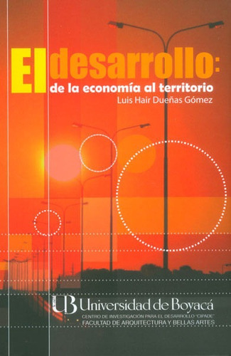 El Desarrollo: De La Economía Al Territorio, De Luis Hair Dueñas Gómez. Editorial U. De Boyacá, Tapa Blanda, Edición 2013 En Español