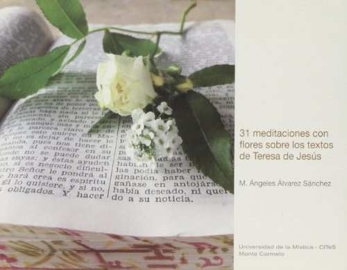 31 meditaciones con flores sobre los textos de Teresa de Jesús, de Maria Angeles Alvarez Sanchez. Editorial EDITORIAL MONTE CARMELO, tapa blanda en español, 2013