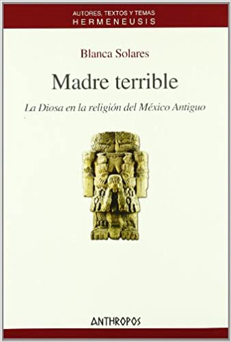 Madre Terrible - La Diosa En La Religión Del México An...