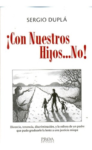 Con Nuestros Hijosno !: Divorcio, Tenencia, Discriminacion, Y La Odisea De Un Padre, De Duplá Sergio. Serie N/a, Vol. Volumen Unico. Editorial Proa, Tapa Blanda, Edición 1 En Español, 2012