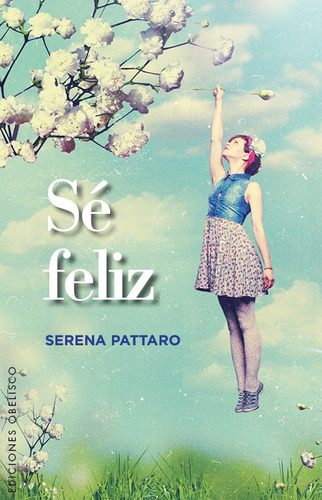 Sé feliz, de Pattaro, Serena. Editorial Ediciones Obelisco, tapa blanda en español, 2015