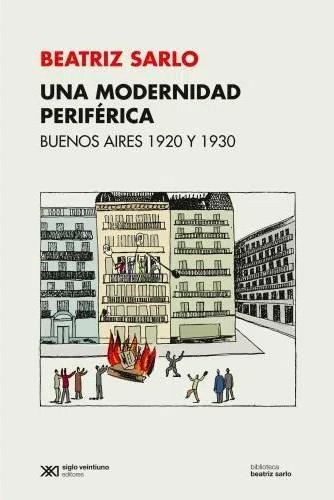 Una Modernidad Periferica: Buenos Aires 1920 Y 1930-sarlo, B